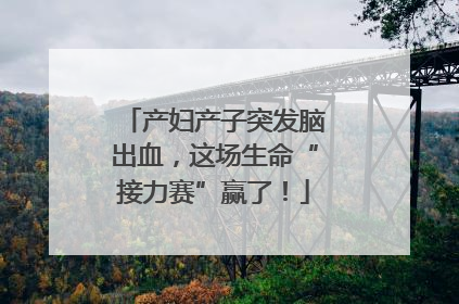 产妇产子突发脑出血，这场生命“接力赛”赢了！