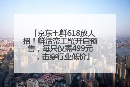 京东七鲜618放大招！鲜活帝王蟹开启预售，每只仅需499元，击穿行业低价
