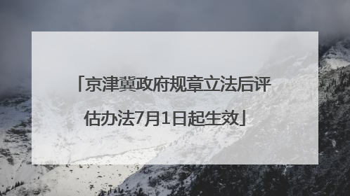 京津冀政府规章立法后评估办法7月1日起生效