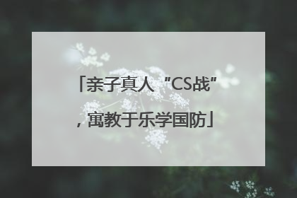 亲子真人“CS战”，寓教于乐学国防