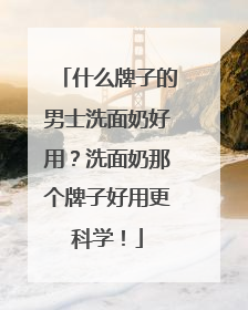 什么牌子的男士洗面奶好用？洗面奶那个牌子好用更科学！
