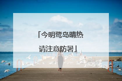 今明鹭岛晴热 请注意防暑
