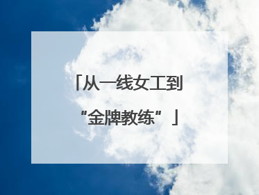 从一线女工到“金牌教练”