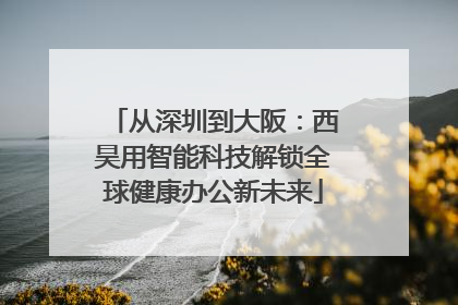 从深圳到大阪：西昊用智能科技解锁全球健康办公新未来