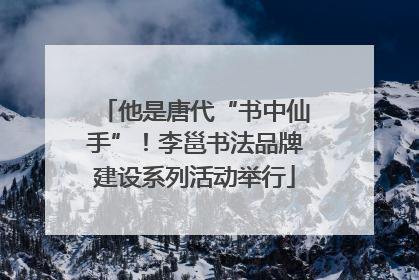 他是唐代“书中仙手”！李邕书法品牌建设系列活动举行