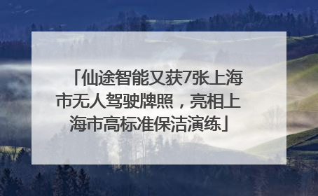 仙途智能又获7张上海市无人驾驶牌照，亮相上海市高标准保洁演练