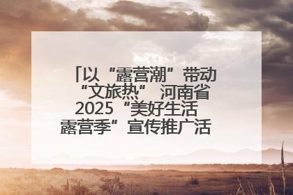 以“露营潮”带动“文旅热” 河南省2025“美好生活露营季”宣传推广活动在平舆县启动