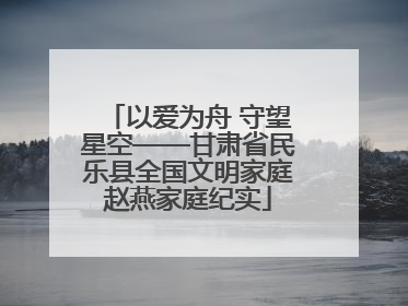 以爱为舟 守望星空——甘肃省民乐县全国文明家庭赵燕家庭纪实