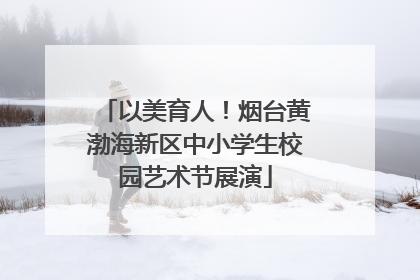 以美育人！烟台黄渤海新区中小学生校园艺术节展演