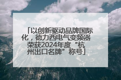 以创新驱动品牌国际化，德力西电气变频器荣获2024年度“杭州出口名牌”称号