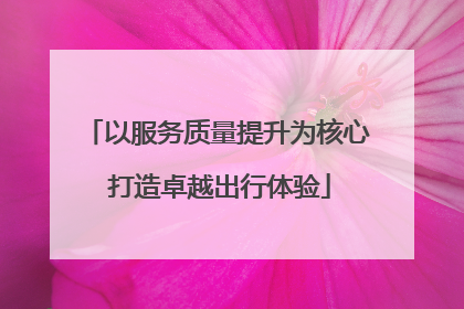 以服务质量提升为核心 打造卓越出行体验
