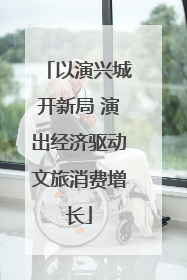 以演兴城开新局 演出经济驱动文旅消费增长