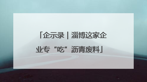 企示录｜淄博这家企业专“吃”沥青废料