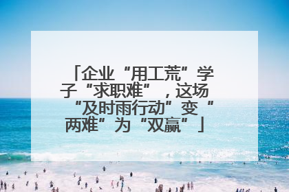 企业“用工荒”学子“求职难”，这场“及时雨行动”变“两难”为“双赢”