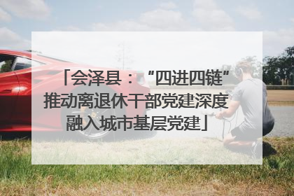 会泽县：“四进四链”推动离退休干部党建深度融入城市基层党建