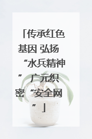 传承红色基因 弘扬“水兵精神” 广元织密“安全网”