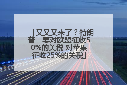 又又又来了？特朗普：要对欧盟征收50%的关税 对苹果征收25%的关税
