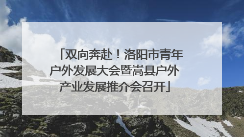 双向奔赴！洛阳市青年户外发展大会暨嵩县户外产业发展推介会召开