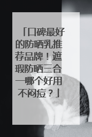 口碑最好的防晒乳推荐品牌！遮瑕防晒三合一哪个好用不闷痘？