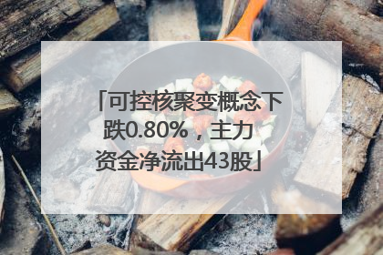 可控核聚变概念下跌0.80%，主力资金净流出43股