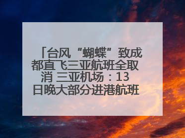 台风“蝴蝶”致成都直飞三亚航班全取消 三亚机场：13日晚大部分进港航班还未取消