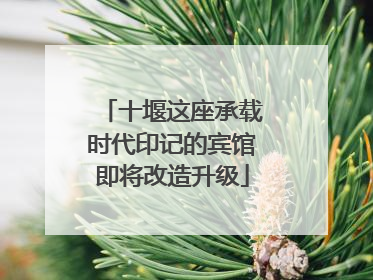 十堰这座承载时代印记的宾馆即将改造升级