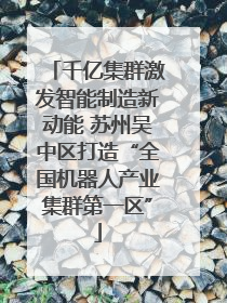 千亿集群激发智能制造新动能 苏州吴中区打造“全国机器人产业集群第一区”