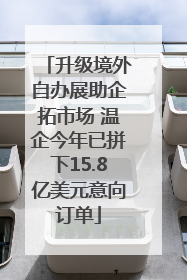 升级境外自办展助企拓市场 温企今年已拼下15.8亿美元意向订单