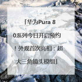 华为Pura 80系列今日开启预约！外观首次亮相：超大三角镜头模组