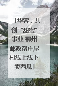 华容：共创“甜蜜”事业 鄂州邮政帮庄屋村线上线下卖西瓜
