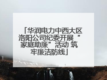 华润电力中西大区洛阳公司纪委开展“家庭助廉”活动 筑牢廉洁防线