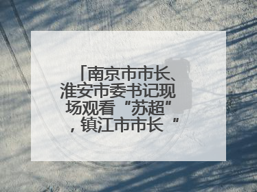 南京市市长、淮安市委书记现场观看“苏超”，镇江市市长“探班”球员