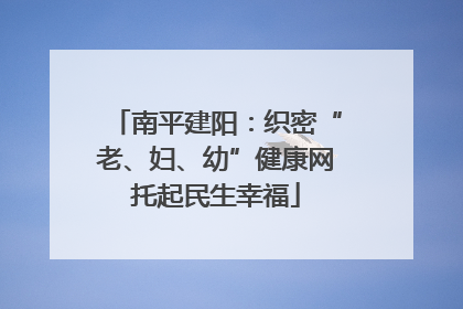 南平建阳：织密“老、妇、幼”健康网托起民生幸福