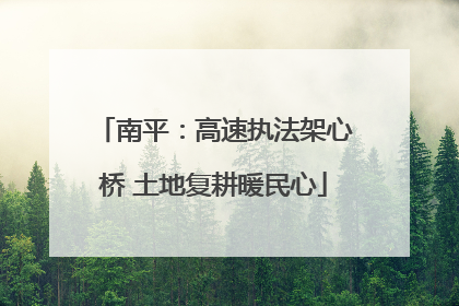 南平：高速执法架心桥 土地复耕暖民心