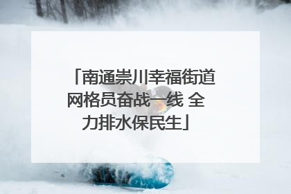 南通崇川幸福街道网格员奋战一线 全力排水保民生