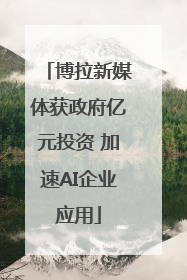 博拉新媒体获政府亿元投资 加速AI企业应用