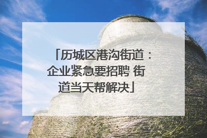 历城区港沟街道：企业紧急要招聘 街道当天帮解决