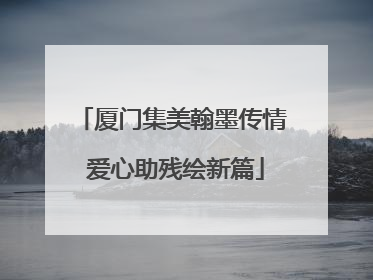厦门集美翰墨传情 爱心助残绘新篇