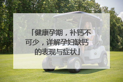 健康孕期，补钙不可少，详解孕妇缺钙的表现与症状