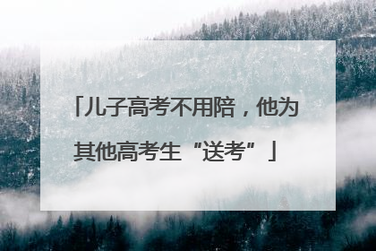 儿子高考不用陪，他为其他高考生“送考”
