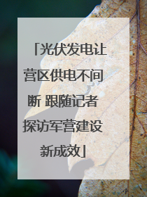 光伏发电让营区供电不间断 跟随记者探访军营建设新成效