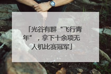 光谷有群“飞行青年”，拿下十余项无人机比赛冠军