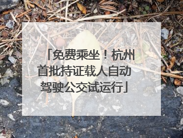 免费乘坐！杭州首批持证载人自动驾驶公交试运行