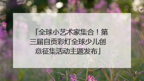 全球小艺术家集合！第三届自贡彩灯全球少儿创意征集活动主题发布