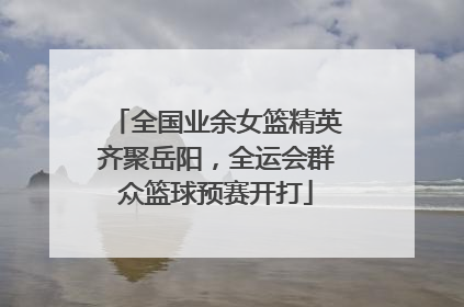 全国业余女篮精英齐聚岳阳，全运会群众篮球预赛开打