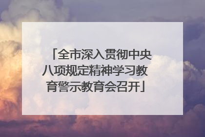 全市深入贯彻中央八项规定精神学习教育警示教育会召开