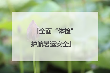 全面“体检”护航暑运安全