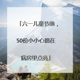 六一儿童节前，50份小小心愿在病房里点亮