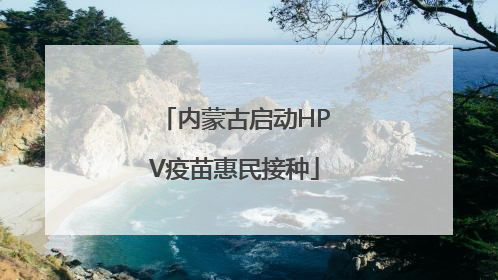 内蒙古启动HPV疫苗惠民接种
