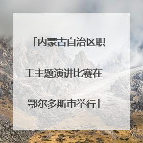 内蒙古自治区职工主题演讲比赛在鄂尔多斯市举行